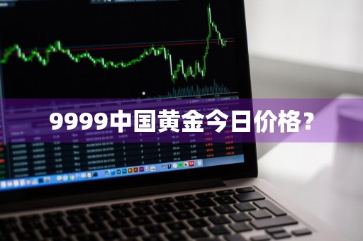 9999中国黄金今日价格？