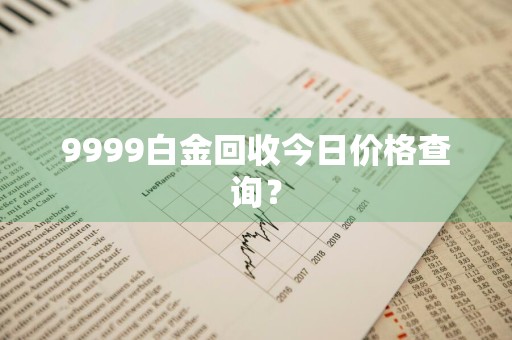 9999白金回收今日价格查询？