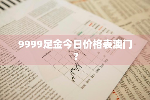 9999足金今日价格表澳门？