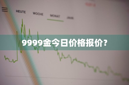 9999金今日价格报价？