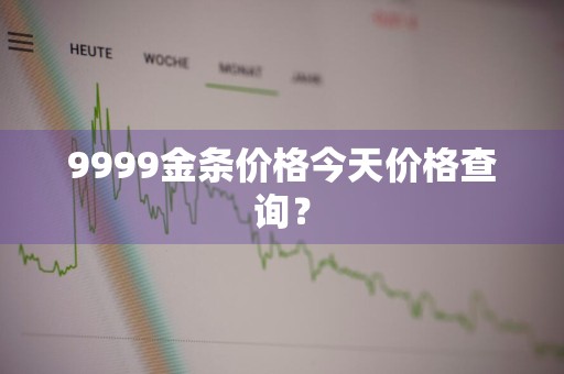 9999金条价格今天价格查询？