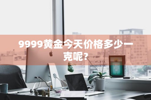 9999黄金今天价格多少一克呢？
