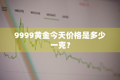 9999黄金今天价格是多少一克？