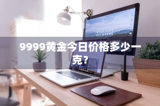 9999黄金今日价格多少一克？