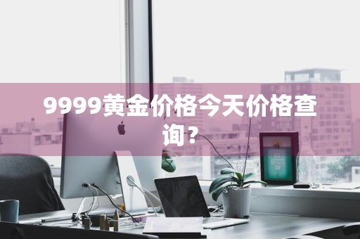 9999黄金价格今天价格查询？