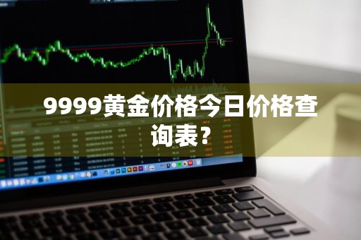 9999黄金价格今日价格查询表？