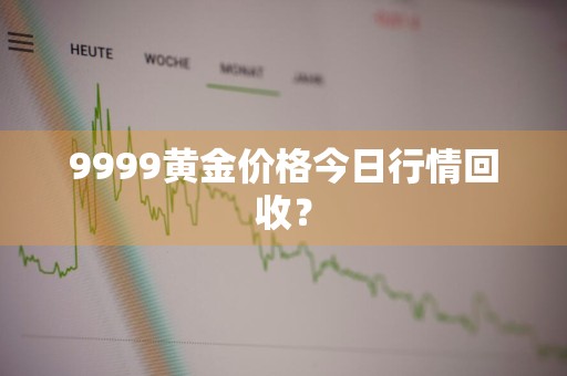 9999黄金价格今日行情回收？