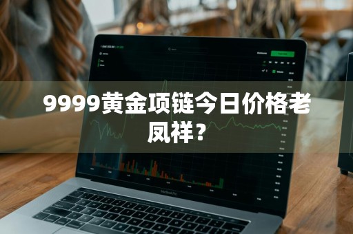 9999黄金项链今日价格老凤祥？