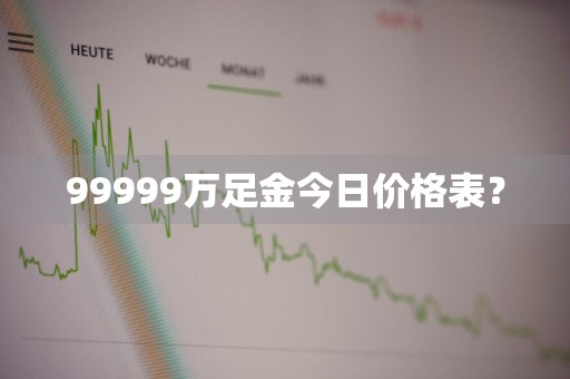 99999万足金今日价格表？