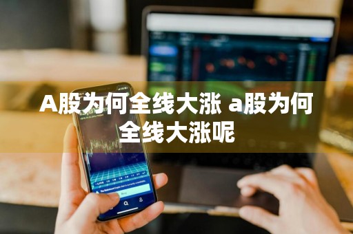 A股为何全线大涨 a股为何全线大涨呢