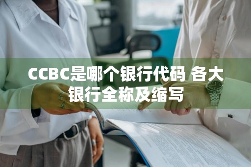 CCBC是哪个银行代码 各大银行全称及缩写