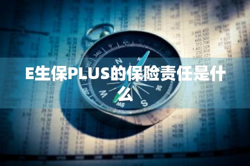 E生保PLUS的保险责任是什么