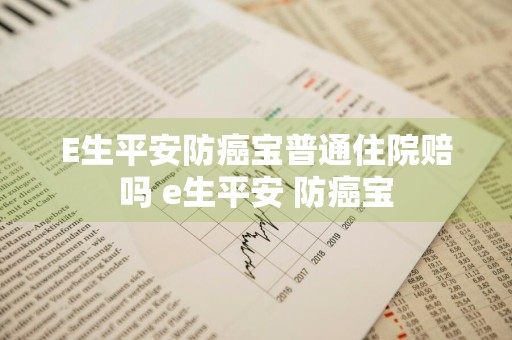 E生平安防癌宝普通住院赔吗 e生平安 防癌宝