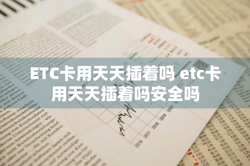 ETC卡用天天插着吗 etc卡用天天插着吗安全吗