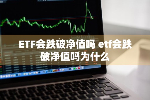 ETF会跌破净值吗 etf会跌破净值吗为什么