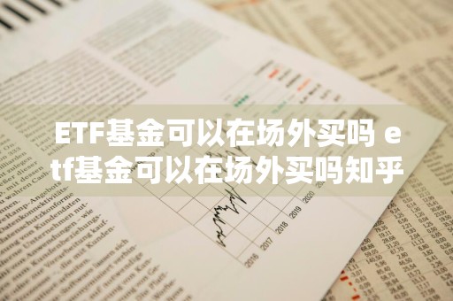 ETF基金可以在场外买吗 etf基金可以在场外买吗知乎