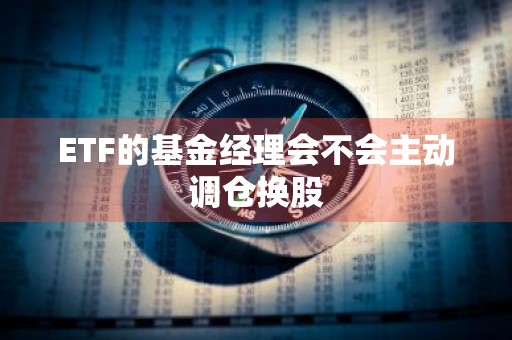 ETF的基金经理会不会主动调仓换股