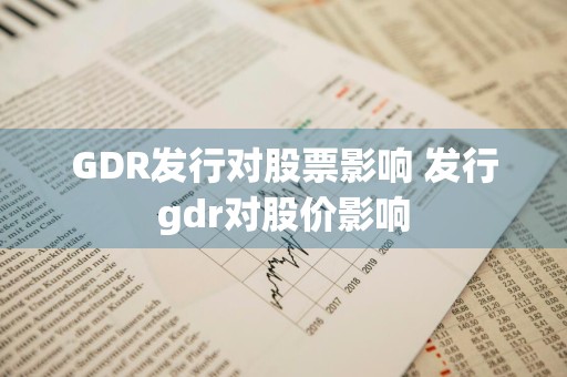GDR发行对股票影响 发行gdr对股价影响