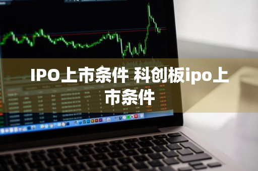 IPO上市条件 科创板ipo上市条件