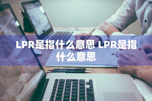 LPR是指什么意思 LPR是指什么意思