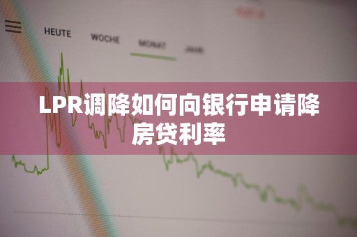 LPR调降如何向银行申请降房贷利率