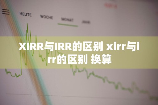 XIRR与IRR的区别 xirr与irr的区别 换算