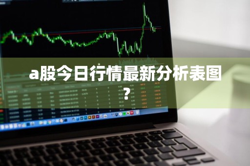 a股今日行情最新分析表图？