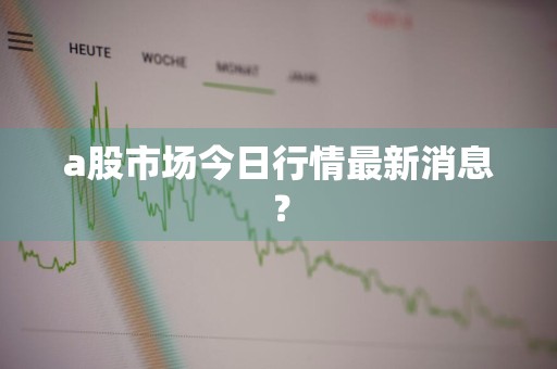 a股市场今日行情最新消息？