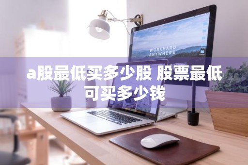 a股最低买多少股 股票最低可买多少钱