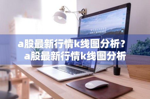 a股最新行情k线图分析？ a股最新行情k线图分析