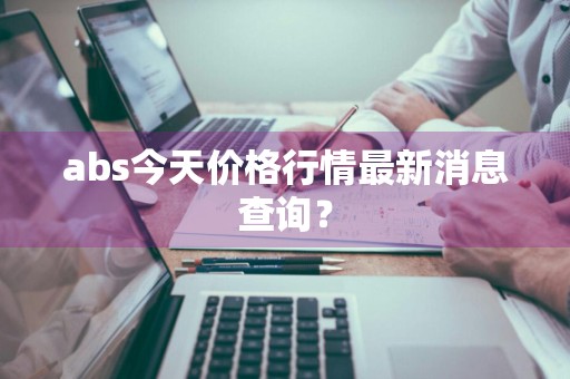 abs今天价格行情最新消息查询？