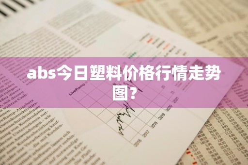 abs今日塑料价格行情走势图？