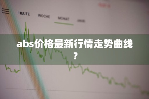 abs价格最新行情走势曲线？