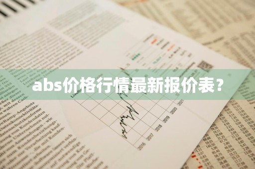 abs价格行情最新报价表？