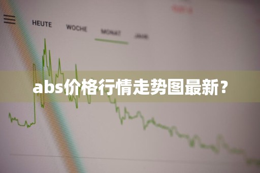 abs价格行情走势图最新？