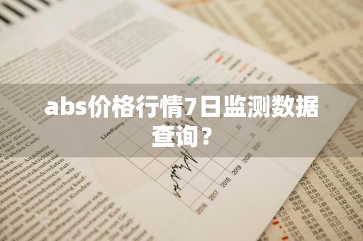 abs价格行情7日监测数据查询？