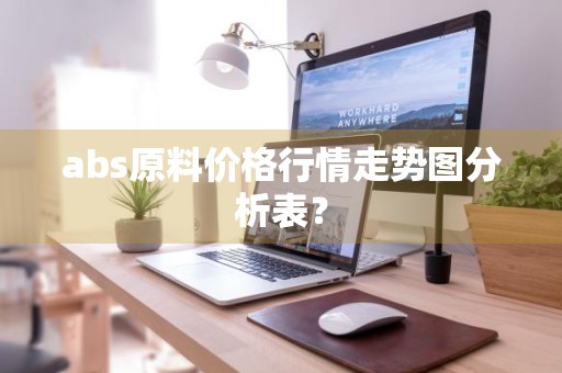 abs原料价格行情走势图分析表？
