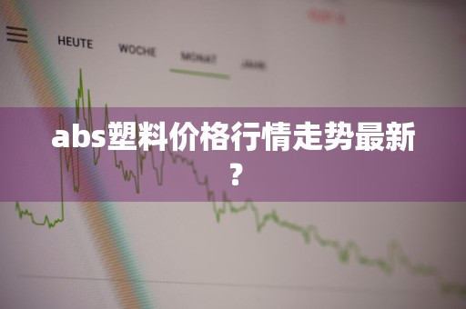 abs塑料价格行情走势最新？