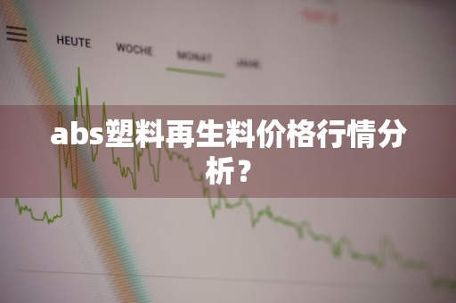 abs塑料再生料价格行情分析?
