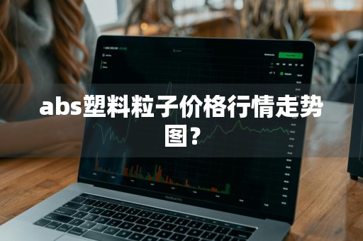 abs塑料粒子价格行情走势图？