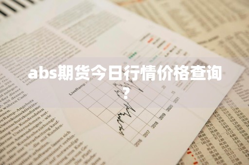 abs期货今日行情价格查询？