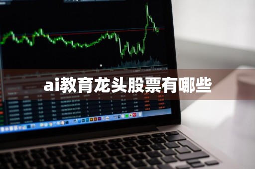 ai教育龙头股票有哪些