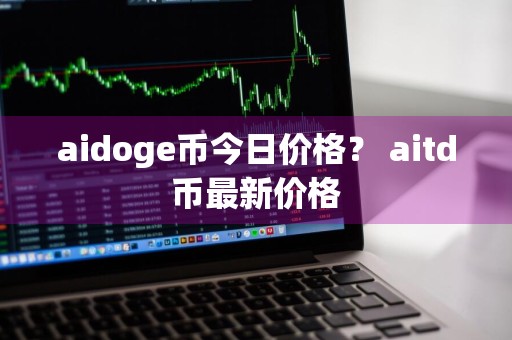 aidoge币今日价格？ aitd币最新价格