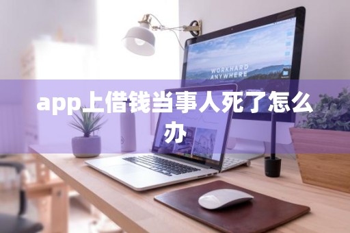 app上借钱当事人死了怎么办