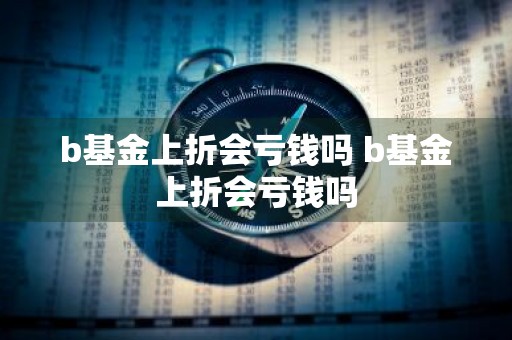 b基金上折会亏钱吗 b基金上折会亏钱吗