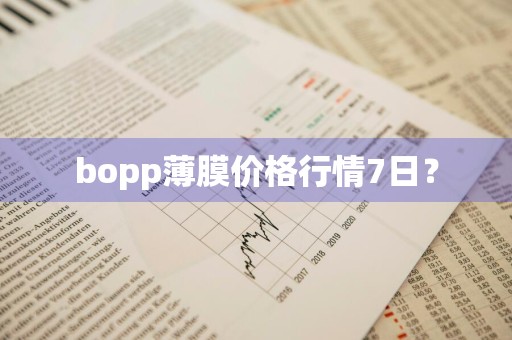bopp薄膜价格行情7日？