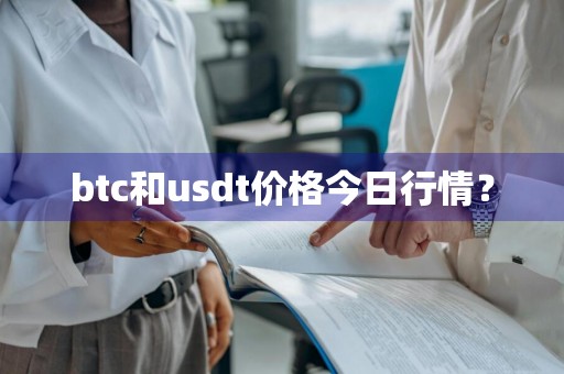 btc和usdt价格今日行情？