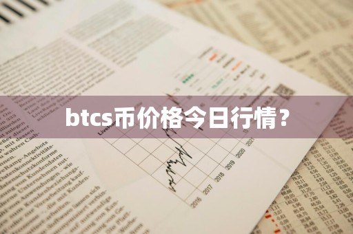 btcs币价格今日行情？