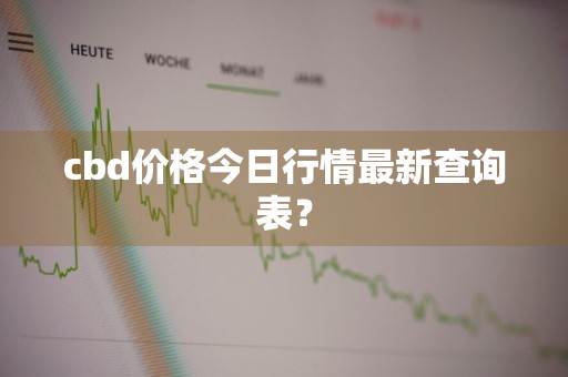 cbd价格今日行情最新查询表？