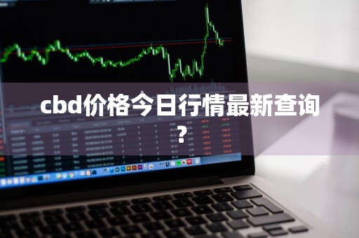 cbd价格今日行情最新查询?